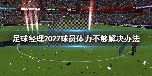 足球经理2022球员体力不够怎么办