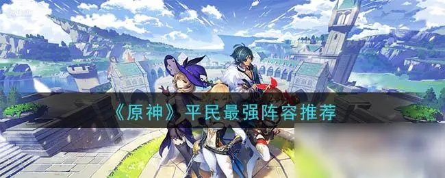 原神适合平民的四大最强阵容