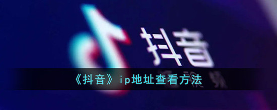 抖音ip地址显示怎么查看