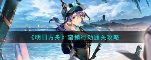 明日方舟蛮鳞行动攻略分享