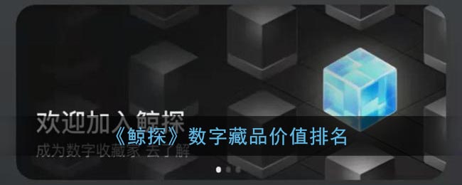 鲸探数字藏品价值排名最新 鲸探数字藏品价值排名一览