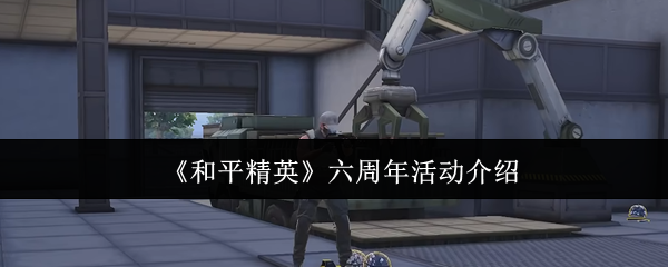 《和平精英》六周年活动介绍