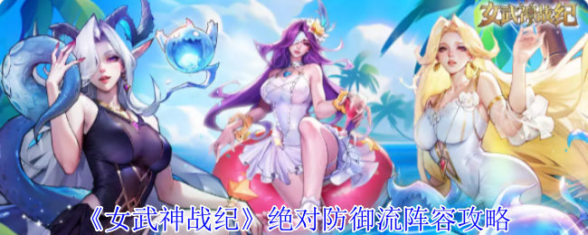 《女武神战纪》绝对防御流阵容攻略