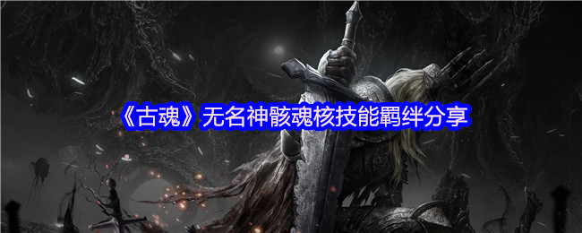 《古魂》无名神骸魂核技能羁绊分享