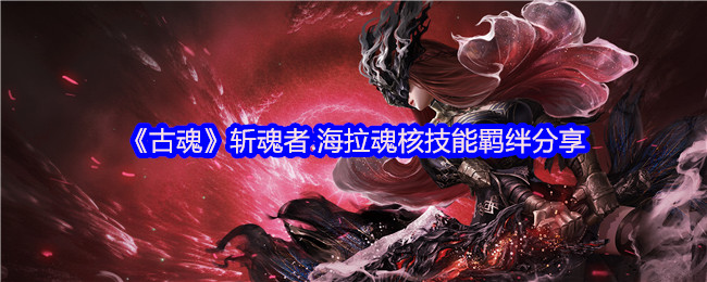 《古魂》斩魂者.海拉魂核技能羁绊分享