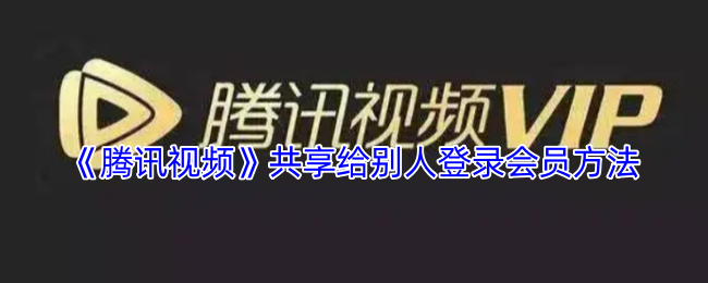 《腾讯视频》共享给别人登录会员方法