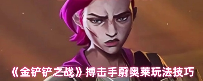 《金铲铲之战》搏击手蔚奥莱玩法技巧