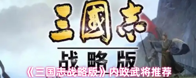 《三国志战略版》内政武将推荐