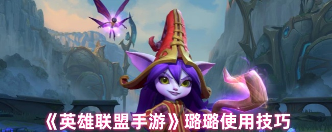 《英雄联盟手游》璐璐使用技巧