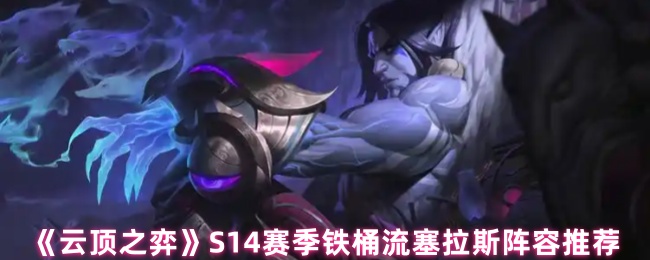 《云顶之弈》S14赛季铁桶流塞拉斯阵容推荐