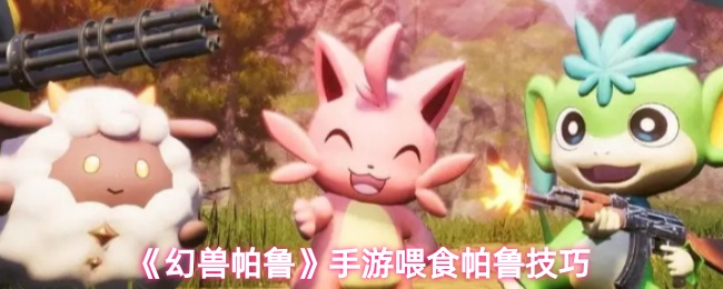 《幻兽帕鲁》手游喂食帕鲁技巧