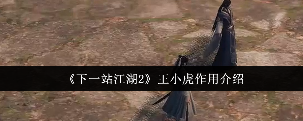 《下一站江湖2》王小虎作用介绍