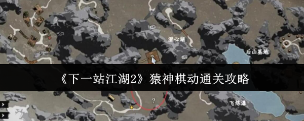 《下一站江湖2》猿神棋动通关攻略