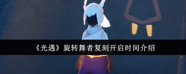 《光遇》旋转舞者复刻开启时间介绍