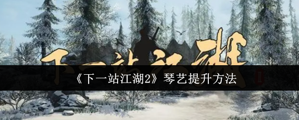 《下一站江湖2》琴艺提升方法