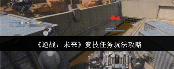 《逆战：未来》竞技任务玩法攻略