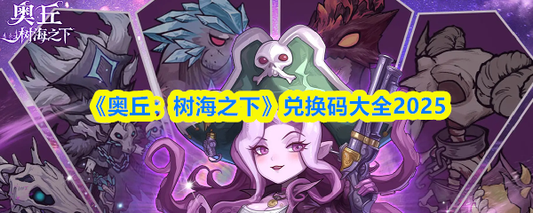 《奥丘：树海之下》兑换码大全2025