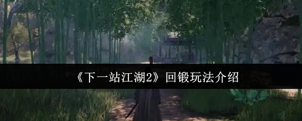 《下一站江湖2》回锻玩法介绍