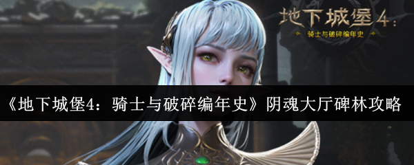 《地下城堡4：骑士与破碎编年史》阴魂大厅碑林攻略