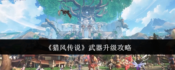 《猎风传说》武器升级攻略