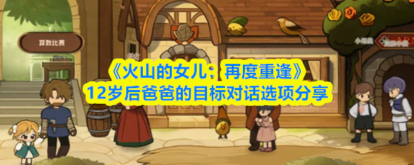 《火山的女儿：再度重逢》12岁后爸爸的目标对话选项分享