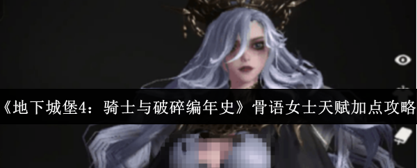 《地下城堡4：骑士与破碎编年史》骨语女士天赋加点攻略