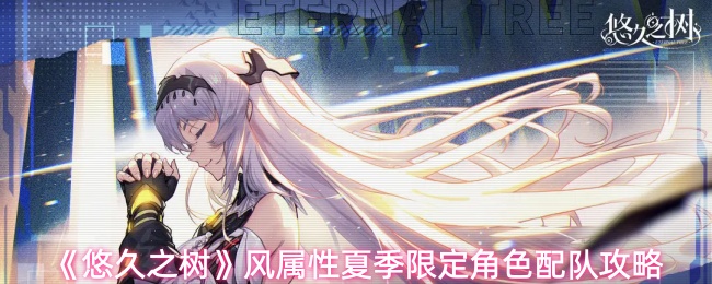 《悠久之树》风属性夏季限定角色配队攻略