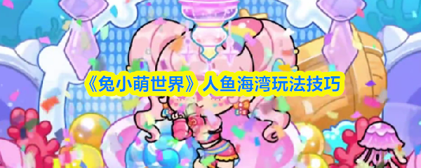 《兔小萌世界》人鱼海湾玩法技巧