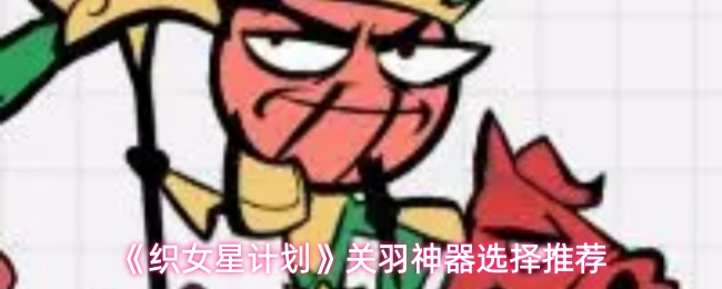 《织女星计划》关羽神器选择推荐