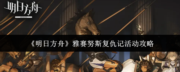 《明日方舟》雅赛努斯复仇记活动攻略