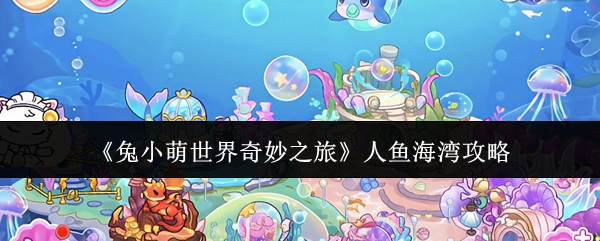 《兔小萌世界奇妙之旅》人鱼海湾攻略