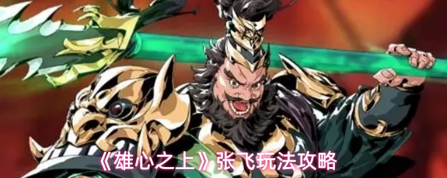 《雄心之上》张飞玩法攻略