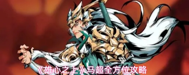 《雄心之上》马超全方位攻略