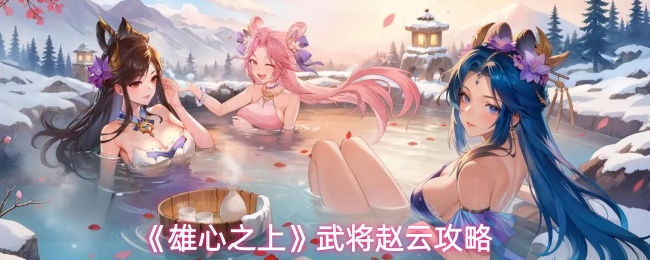 《雄心之上》武将赵云攻略