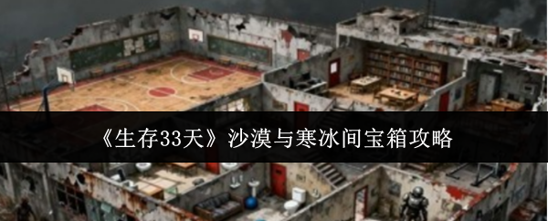《生存33天》沙漠与寒冰间宝箱攻略