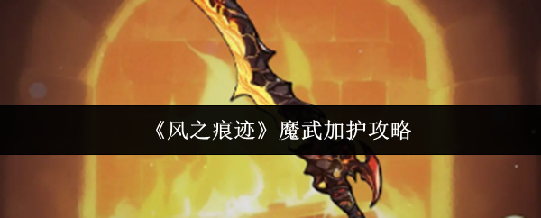 《风之痕迹》魔武加护攻略