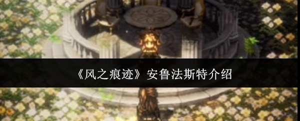 《风之痕迹》安鲁法斯特介绍