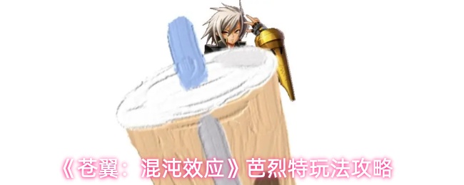 《苍翼：混沌效应》芭烈特玩法攻略