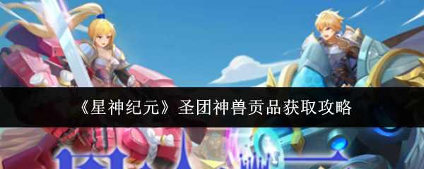 《星神纪元》圣团神兽贡品获取攻略