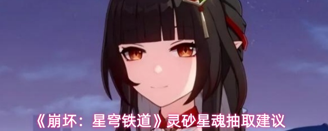 《崩坏：星穹铁道》灵砂星魂抽取建议