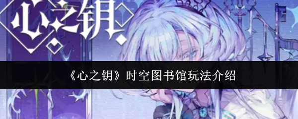 《心之钥》时空图书馆玩法介绍
