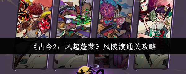 《古今2：风起蓬莱》风陵渡通关攻略