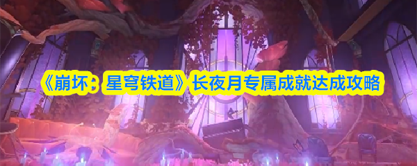 《崩坏：星穹铁道》长夜月专属成就达成攻略
