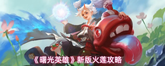 《曙光英雄》新版火莲攻略